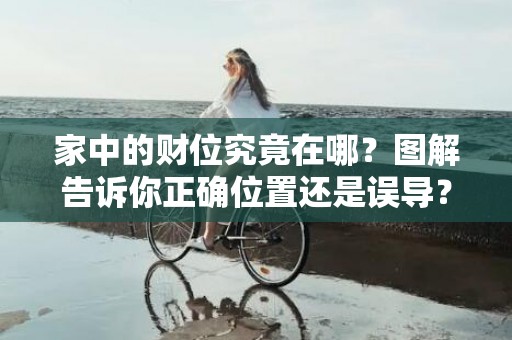 家中的财位究竟在哪？图解告诉你正确位置还是误导？