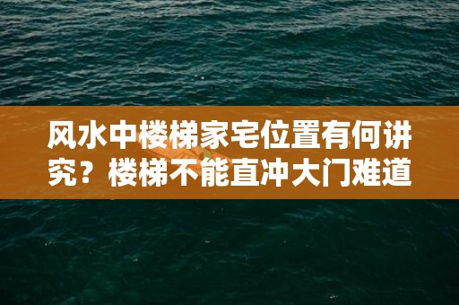 风水中楼梯家宅位置有何讲究？楼梯不能直冲大门难道是迷信？