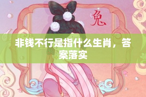 非钱不行是指什么生肖，答案落实