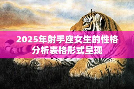 2025年射手座女生的性格分析表格形式呈现