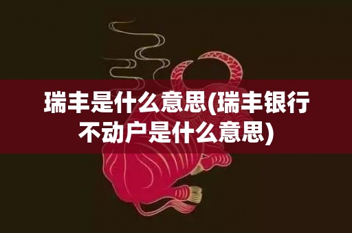 瑞丰是什么意思(瑞丰银行不动户是什么意思)