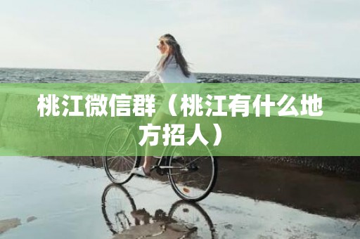 桃江微信群（桃江有什么地方招人）