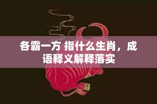 各霸一方 指什么生肖，成语释义解释落实插图