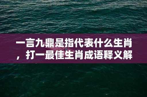 一言九鼎是指代表什么生肖，打一最佳生肖成语释义解释落实插图