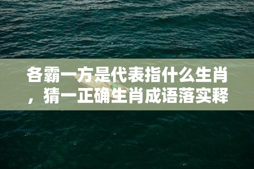 各霸一方是代表指什么生肖，猜一正确生肖成语落实释义