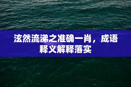 泫然流涕之准确一肖，成语释义解释落实