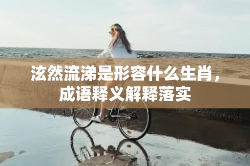 泫然流涕是形容什么生肖，成语释义解释落实