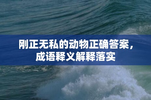 刚正无私的动物正确答案，成语释义解释落实