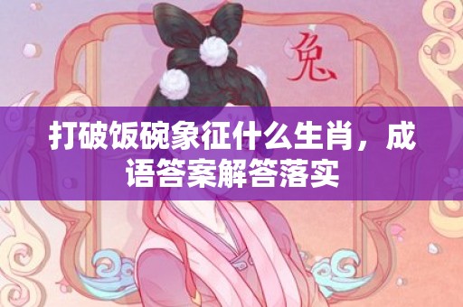 打破饭碗象征什么生肖，成语答案解答落实