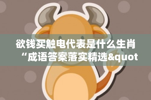 欲钱买触电代表是什么生肖“成语答案落实精选"