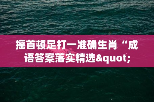 摇首顿足打一准确生肖“成语答案落实精选"