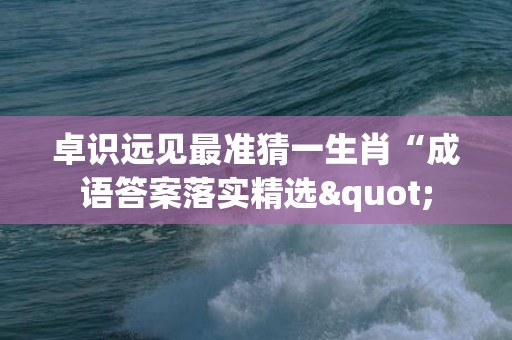 卓识远见最准猜一生肖“成语答案落实精选"