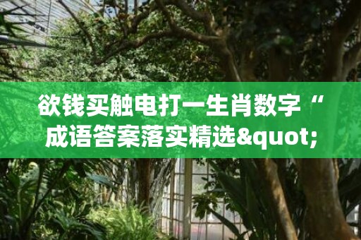 欲钱买触电打一生肖数字“成语答案落实精选"