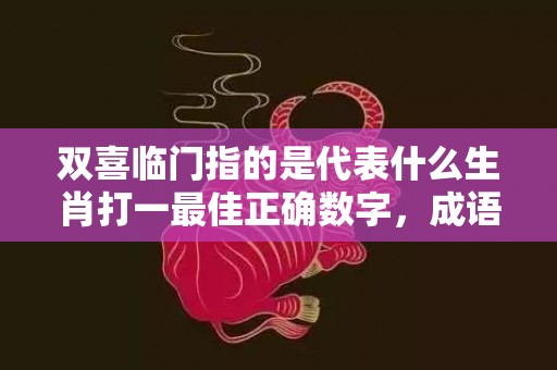 双喜临门指的是代表什么生肖打一最佳正确数字，成语释义解释落实插图