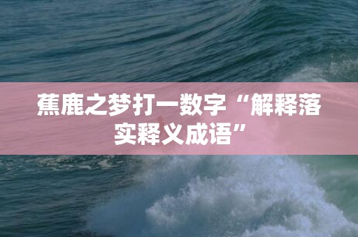 蕉鹿之梦打一数字“解释落实释义成语”插图