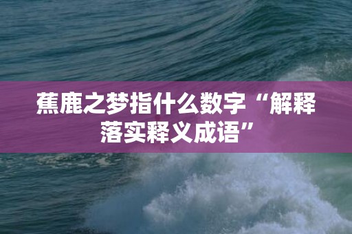 蕉鹿之梦指什么数字“解释落实释义成语”