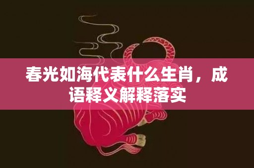 春光如海代表什么生肖，成语释义解释落实插图