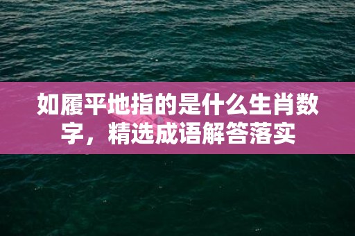 如履平地指的是什么生肖数字，精选成语解答落实