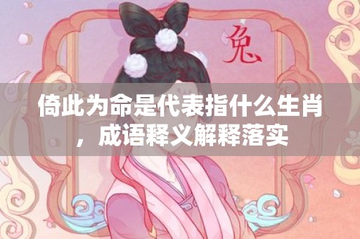 倚此为命是代表指什么生肖，成语释义解释落实插图