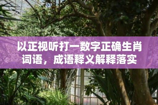 以正视听打一数字正确生肖词语，成语释义解释落实插图