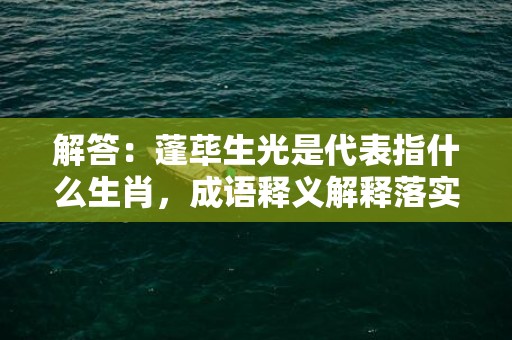 解答：蓬荜生光是代表指什么生肖，成语释义解释落实