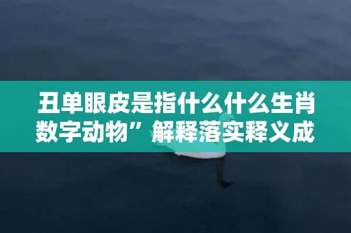 丑单眼皮是指什么什么生肖数字动物”解释落实释义成语“插图