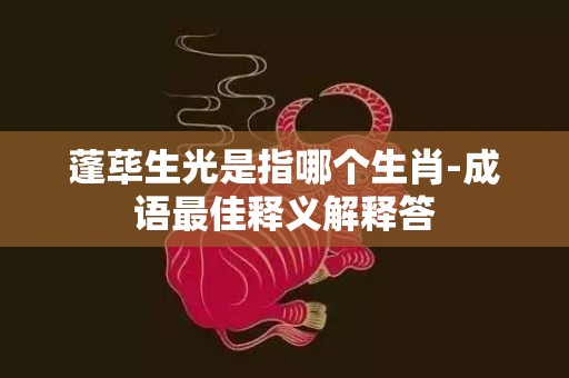 蓬荜生光是指哪个生肖-成语最佳释义解释答