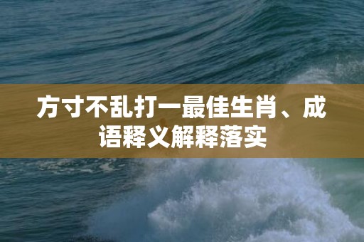 方寸不乱打一最佳生肖、成语释义解释落实