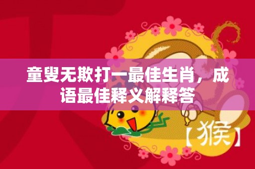 童叟无欺打一最佳生肖，成语最佳释义解释答插图