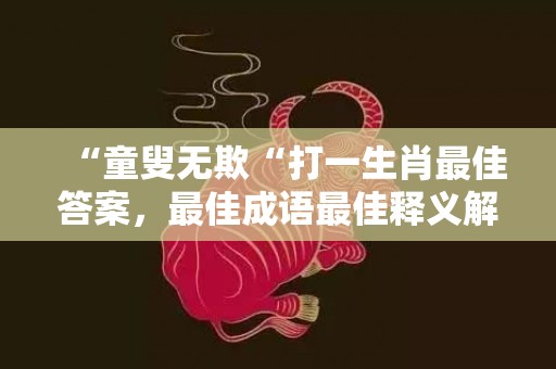 “童叟无欺“打一生肖最佳答案，最佳成语最佳释义解释答