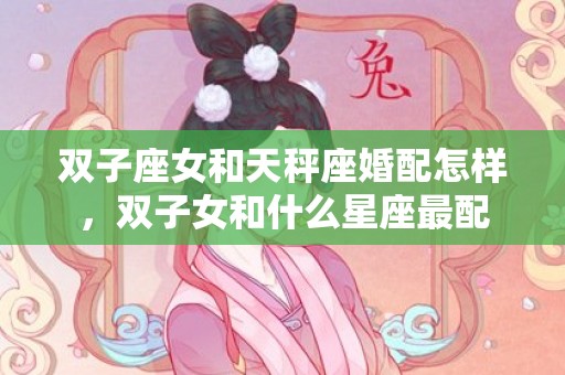 双子座女和天秤座婚配怎样，双子女和什么星座最配