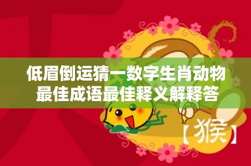 低眉倒运猜一数字生肖动物 最佳成语最佳释义解释答插图