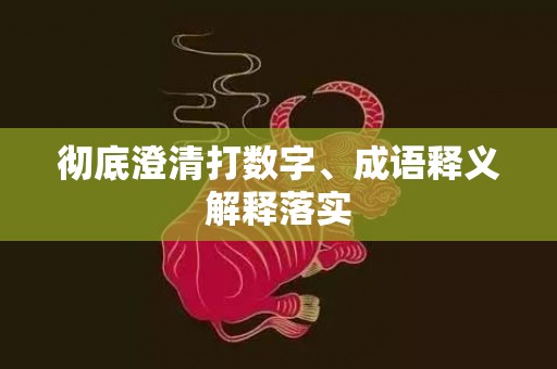 彻底澄清打数字、成语释义解释落实