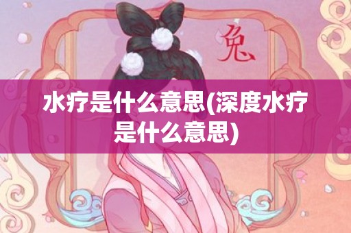 水疗是什么意思(深度水疗是什么意思)