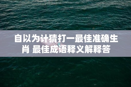 自以为计猜打一最佳准确生肖 最佳成语释义解释答插图