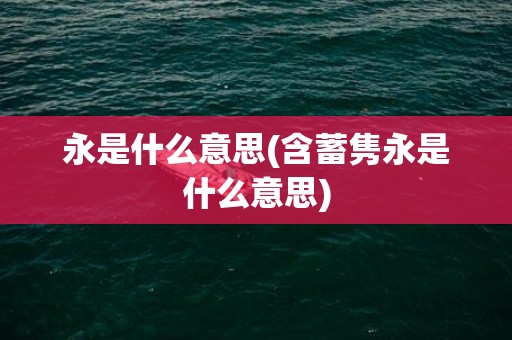 永是什么意思(含蓄隽永是什么意思)