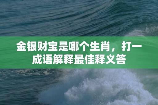 金银财宝是哪个生肖，打一成语解释最佳释义答