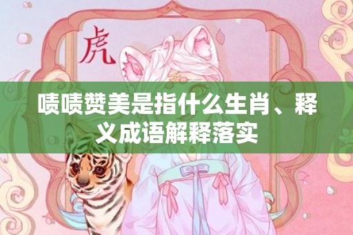 啧啧赞美是指什么生肖、释义成语解释落实插图