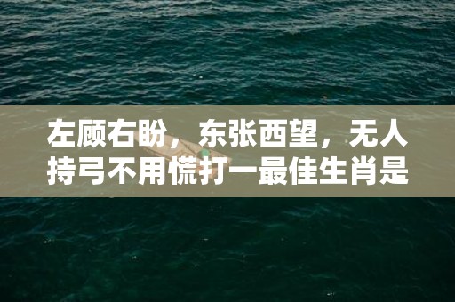 左顾右盼，东张西望，无人持弓不用慌打一最佳生肖是什么动物，释义成语解释落实