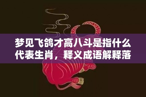 梦见飞鸽才高八斗是指什么代表生肖，释义成语解释落实