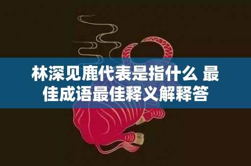 林深见鹿代表是指什么 最佳成语最佳释义解释答