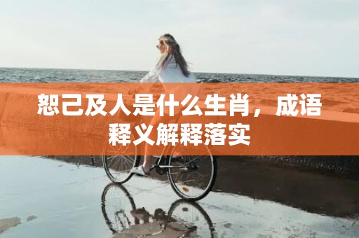 恕己及人是什么生肖，成语释义解释落实