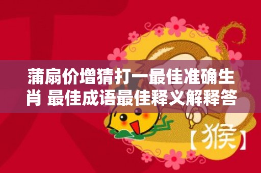 蒲扇价增猜打一最佳准确生肖 最佳成语最佳释义解释答