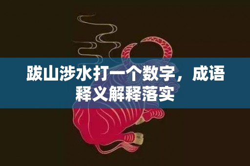 跋山涉水打一个数字，成语释义解释落实插图