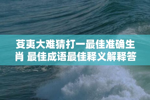 芟夷大难猜打一最佳准确生肖 最佳成语最佳释义解释答