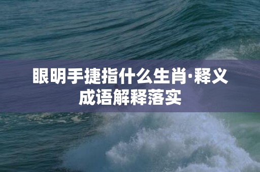 眼明手捷指什么生肖·释义成语解释落实插图