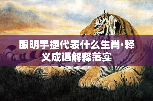 眼明手捷代表什么生肖·释义成语解释落实插图