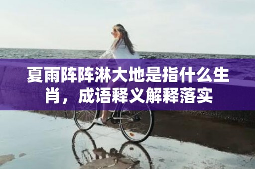 夏雨阵阵淋大地是指什么生肖，成语释义解释落实插图