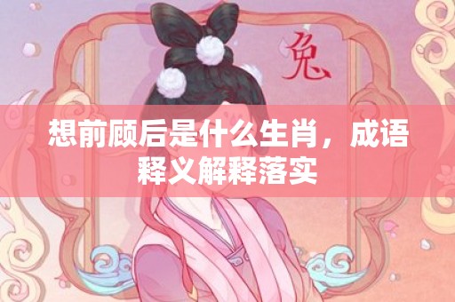 想前顾后是什么生肖，成语释义解释落实插图