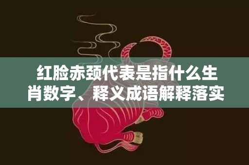 红脸赤颈代表是指什么生肖数字、释义成语解释落实插图